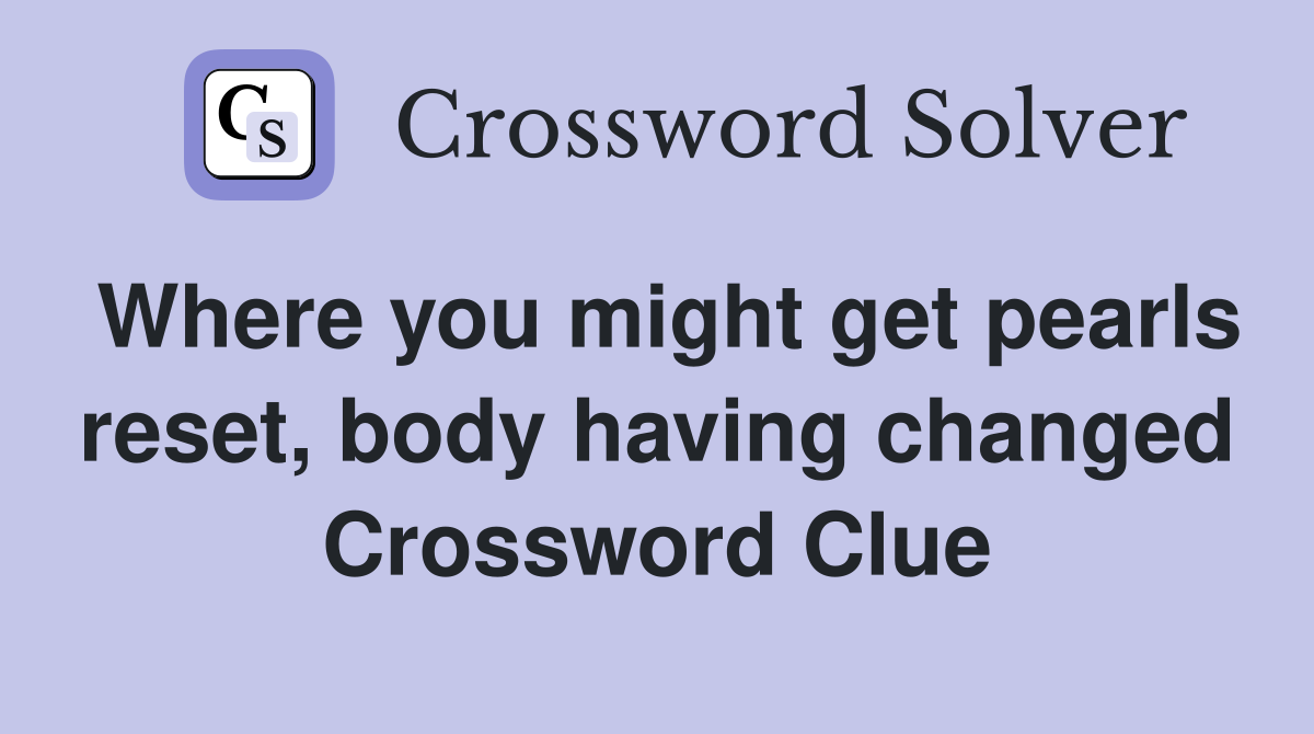 Where you might get pearls reset, body having changed Crossword Clue