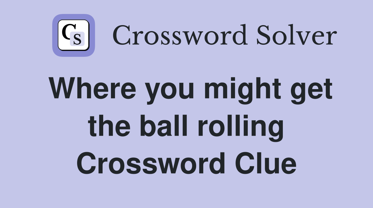 Where you might get the ball rolling Crossword Clue