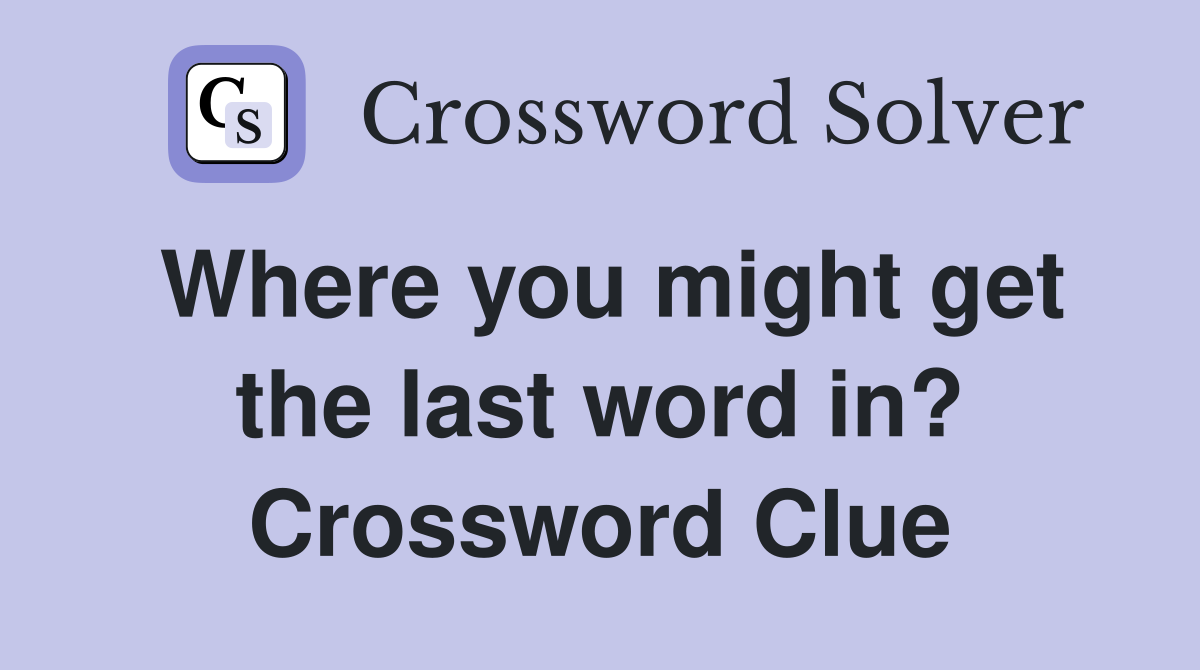 Where you might get the last word in? Crossword Clue