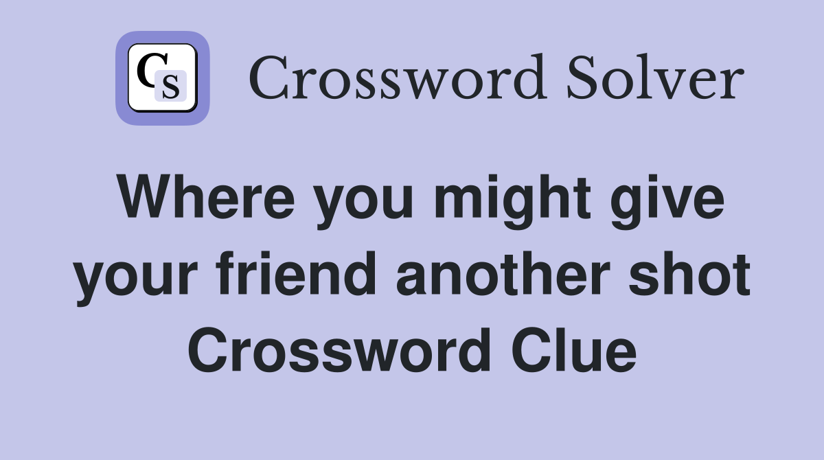Where you might give your friend another shot Crossword Clue