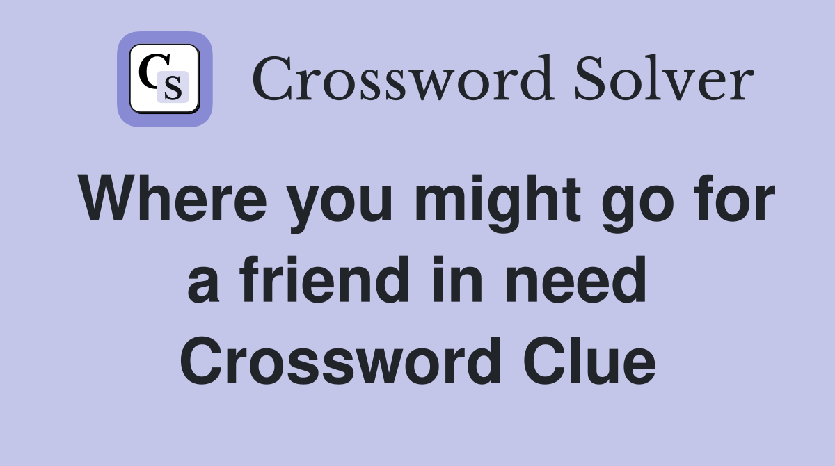 Where you might go for a friend in need Crossword Clue
