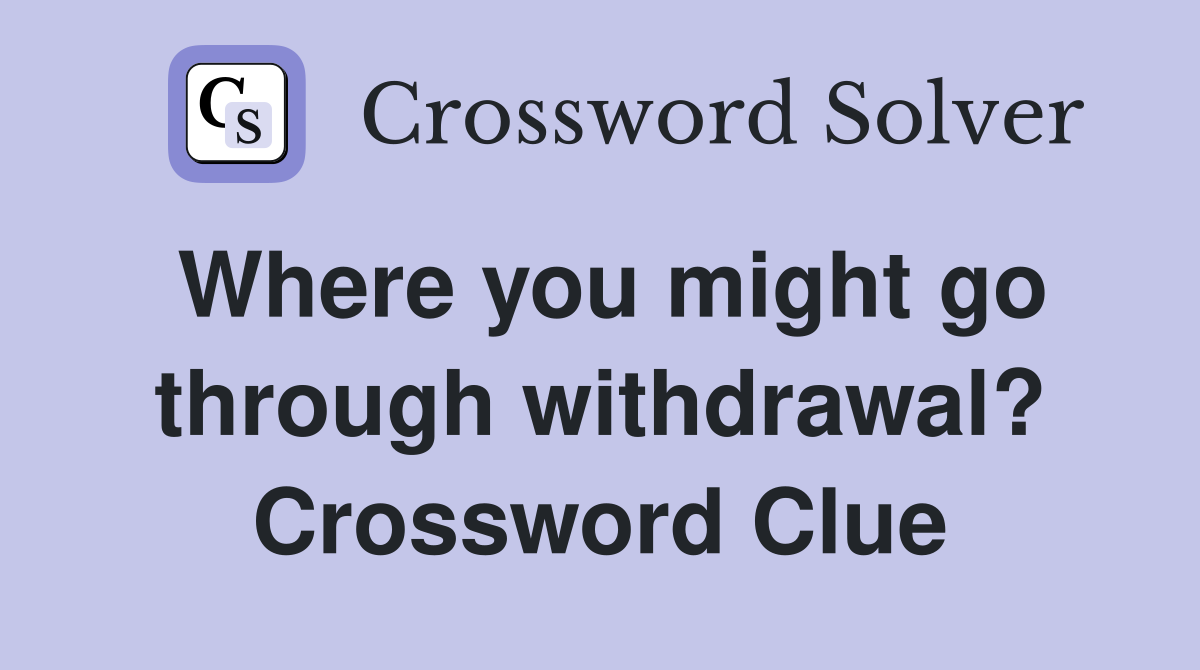 Where you might go through withdrawal? Crossword Clue