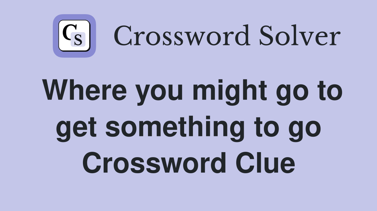 Where you might go to get something to go Crossword Clue