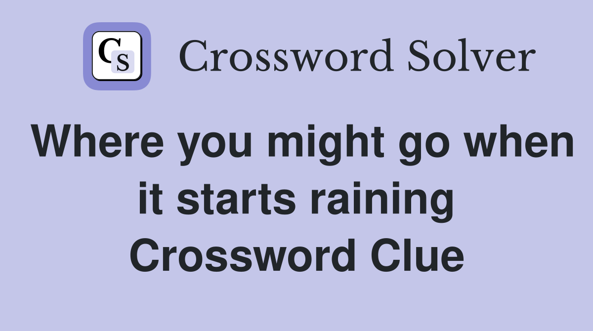 Where you might go when it starts raining Crossword Clue