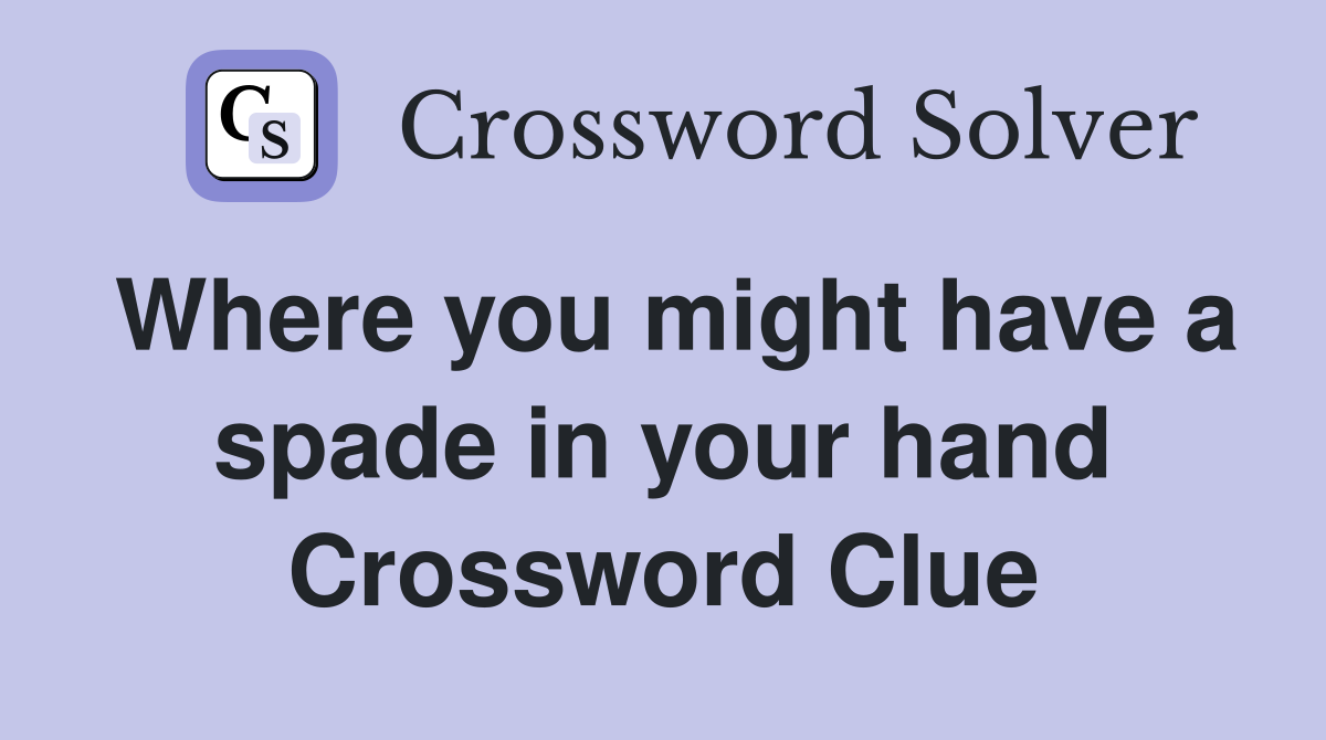 Where you might have a spade in your hand Crossword Clue