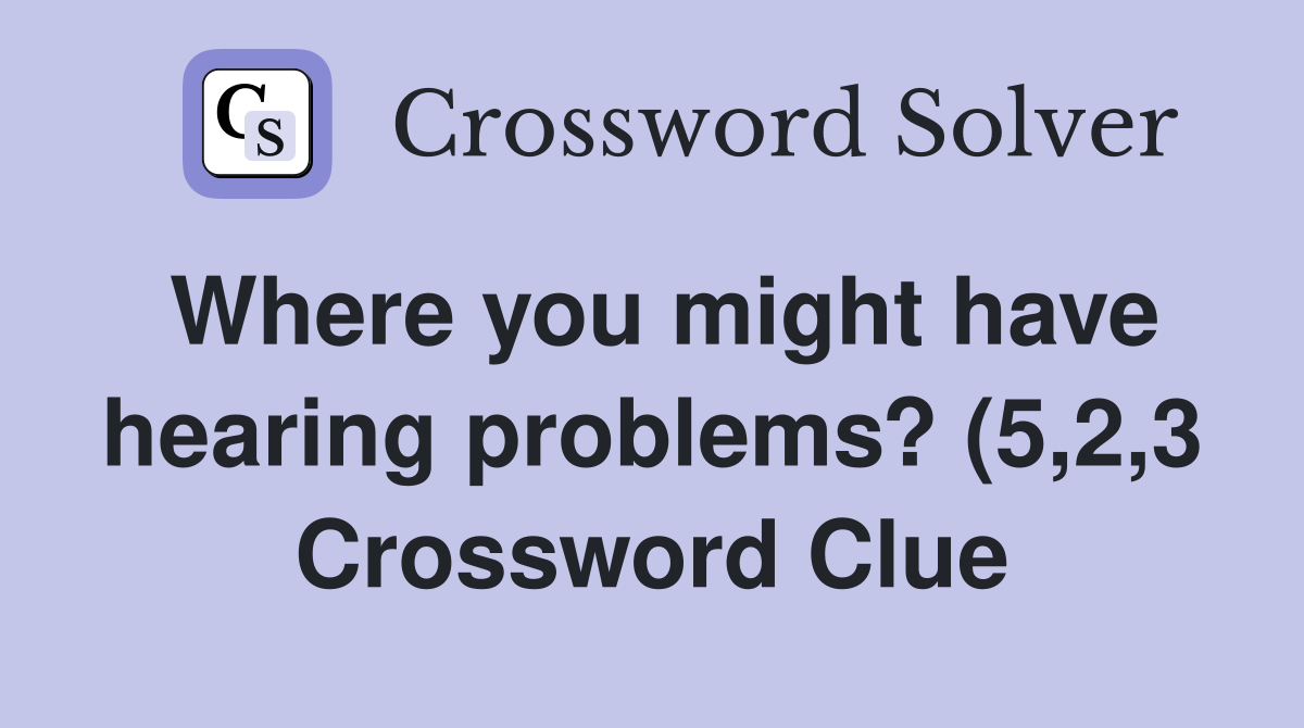 Where you might have hearing problems? (5 2 3) Crossword Clue Answers Where you might have hearing problems? (5 2 3) Crossword Clue Answers