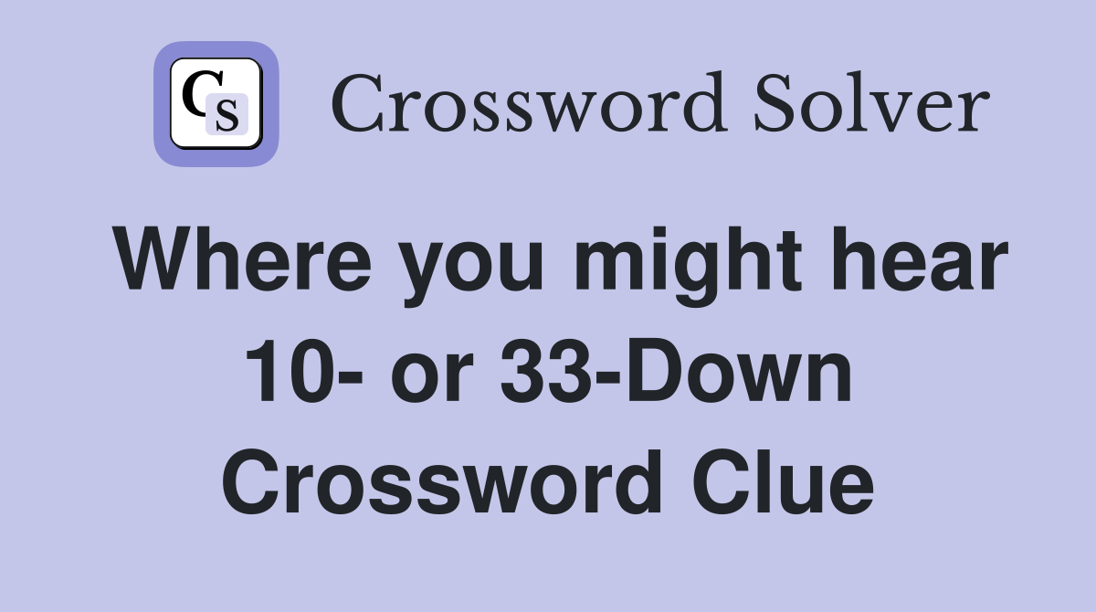 Where you might hear 10- or 33-Down Crossword Clue