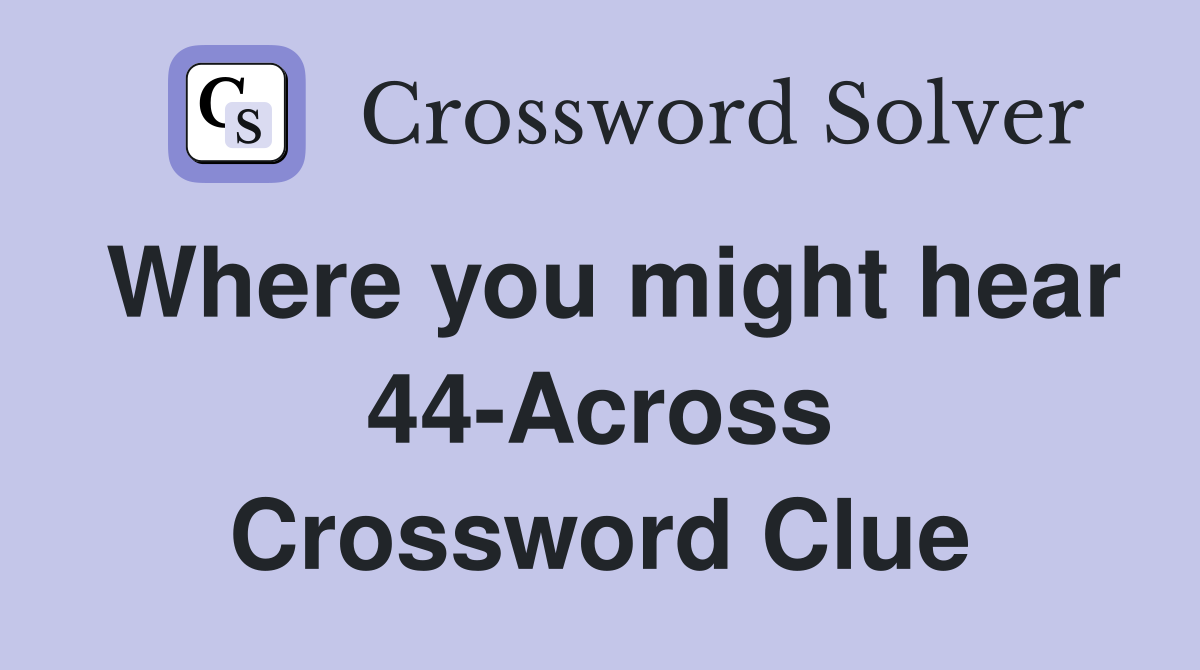 Where you might hear 44-Across Crossword Clue