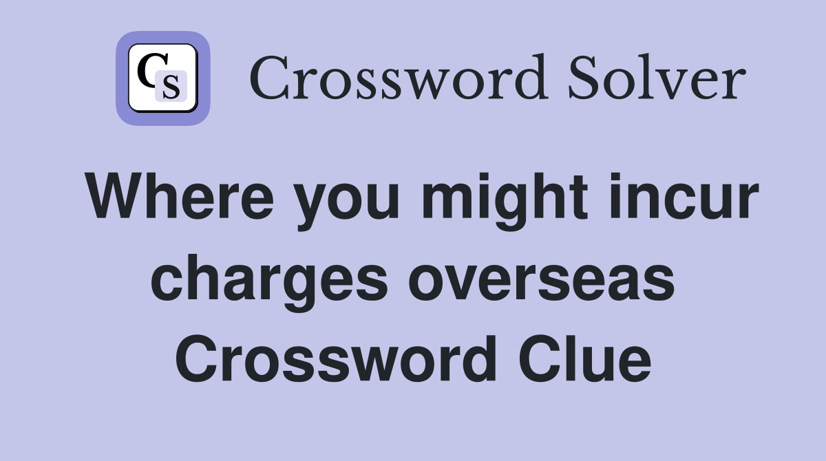 Where you might incur charges overseas Crossword Clue