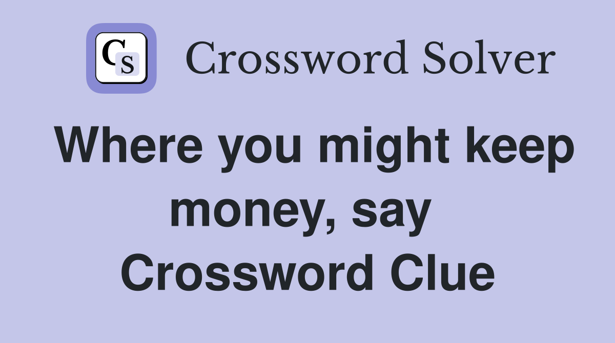 Where you might keep money, say  Crossword Clue