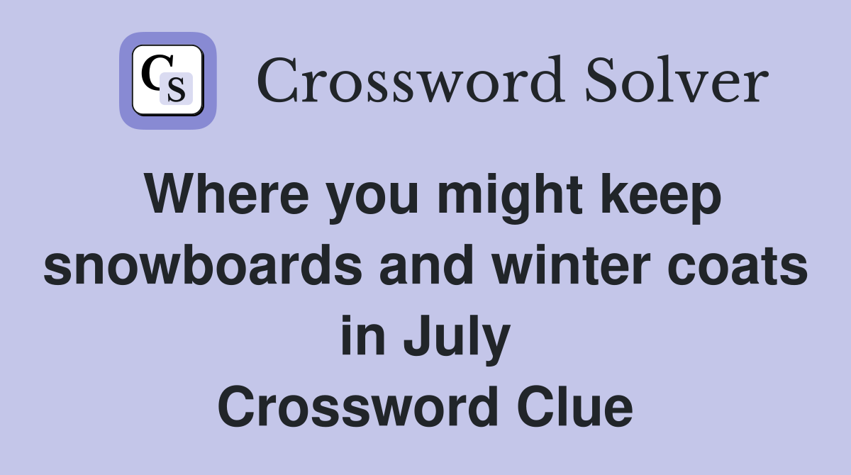 Where you might keep snowboards and winter coats in July Crossword Clue