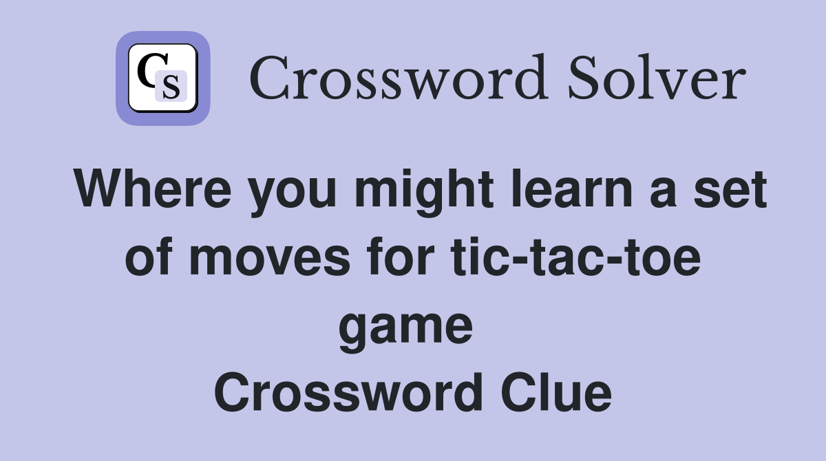 Where you might learn a set of moves for tic-tac-toe game  Crossword Clue