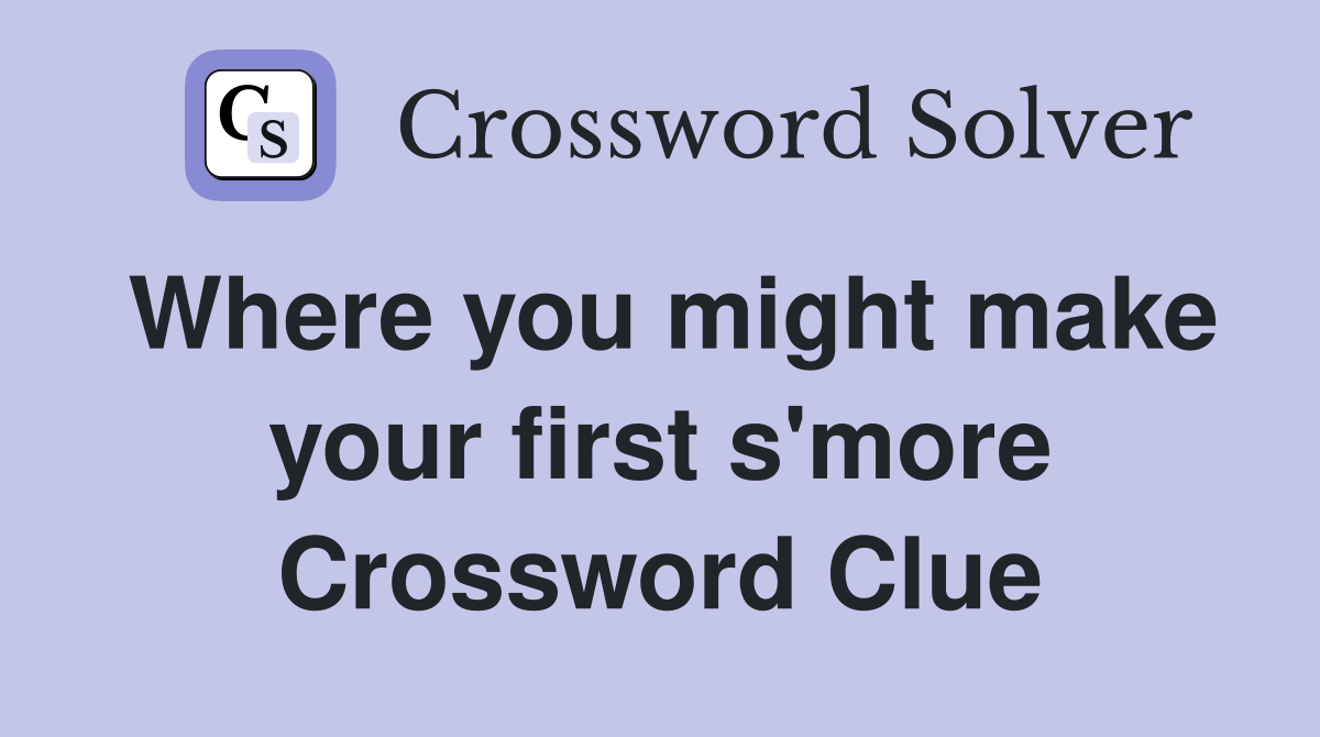 Where you might make your first s'more Crossword Clue