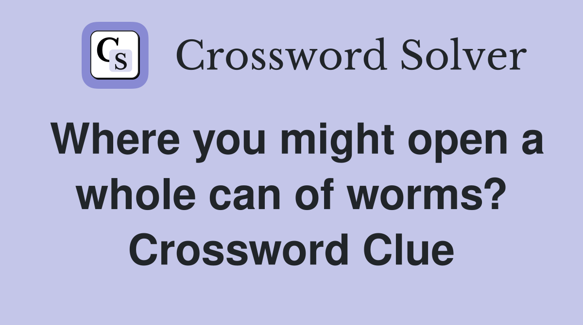 Where you might open a whole can of worms? Crossword Clue