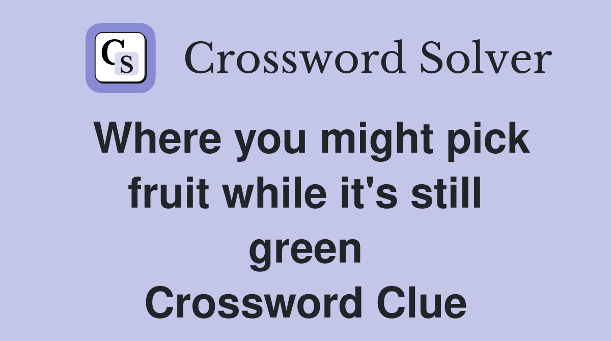Where you might pick fruit while it's still green Crossword Clue