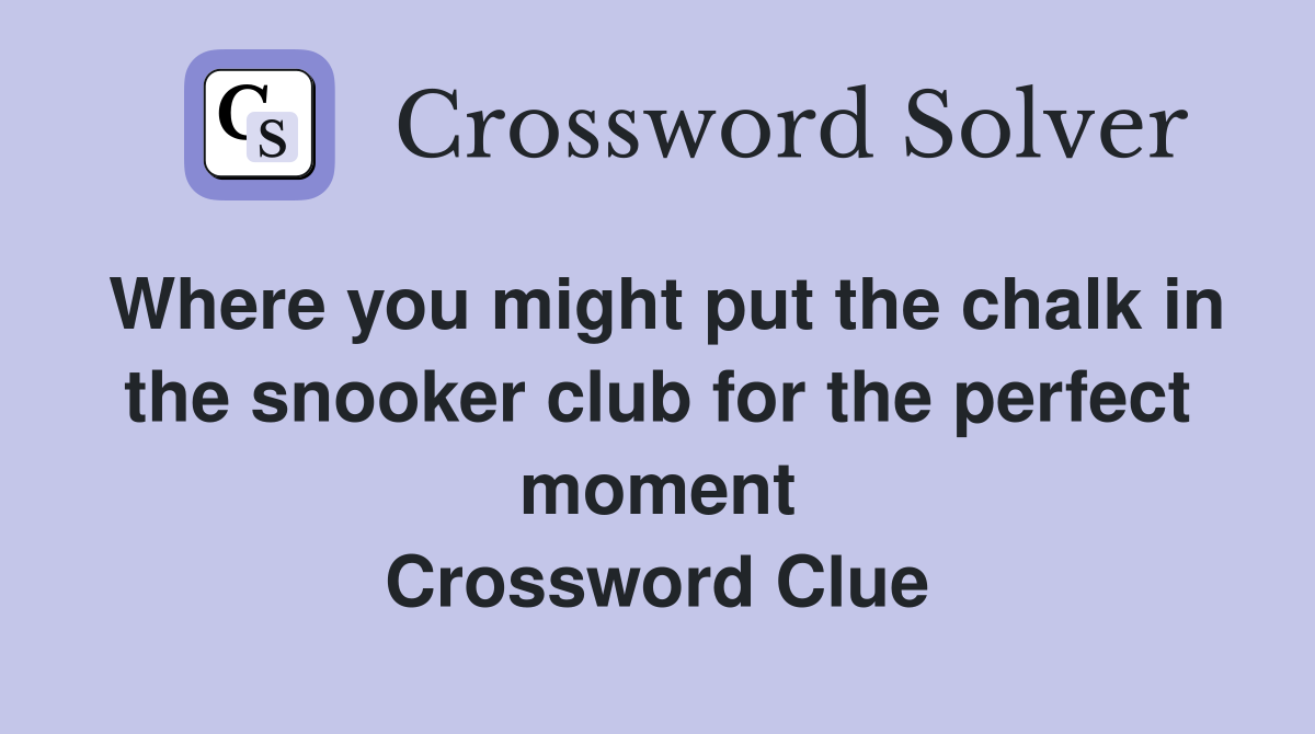 Where you might put the chalk in the snooker club for the perfect moment Crossword Clue