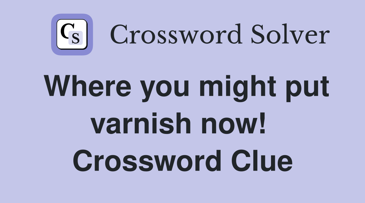 Where you might put varnish now!  Crossword Clue