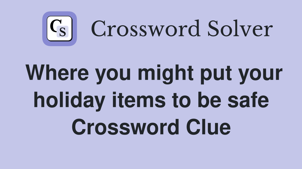 Where you might put your holiday items to be safe Crossword Clue