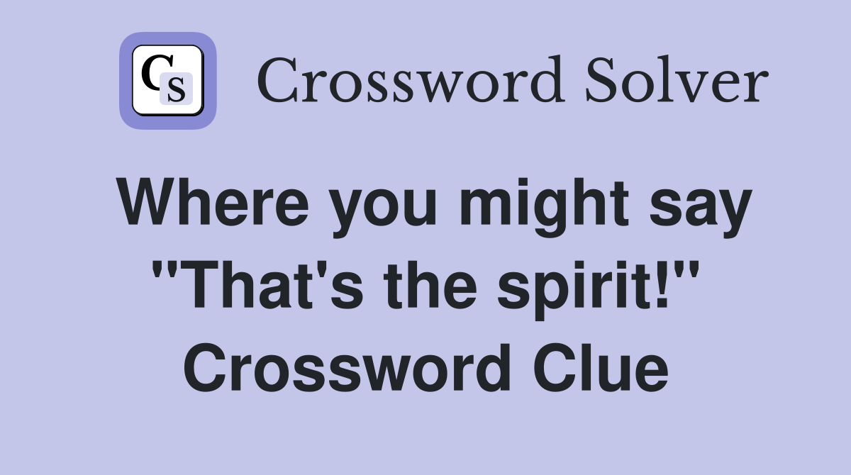 Where you might say "That's the spirit!" Crossword Clue