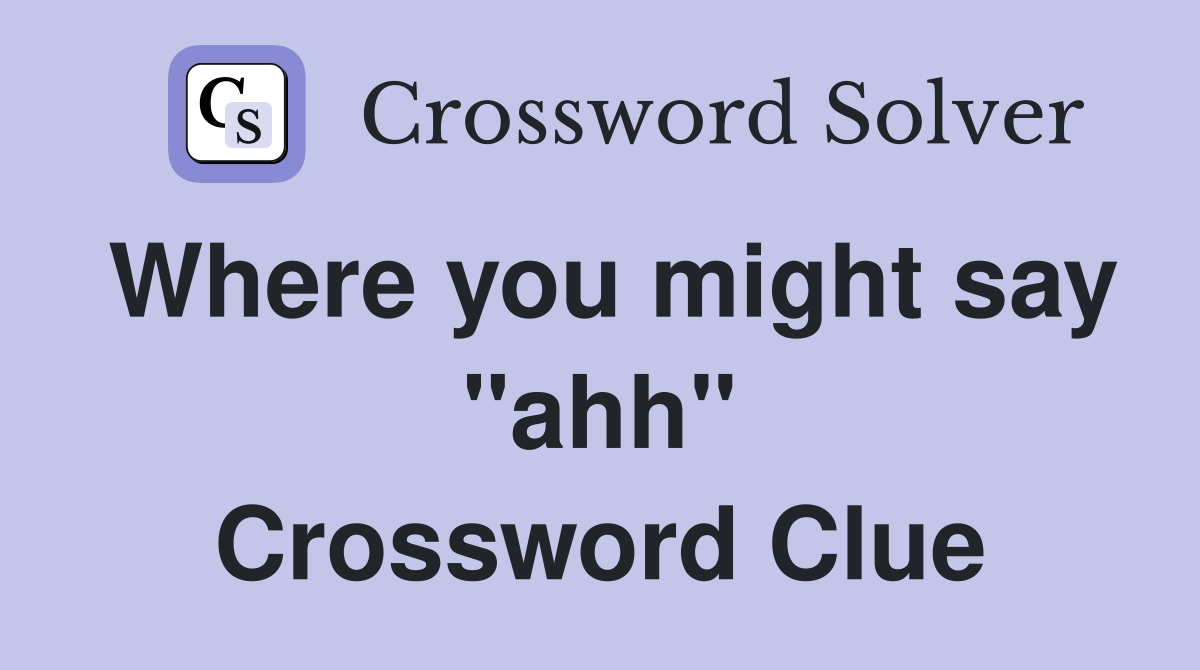 Where you might say "ahh" Crossword Clue