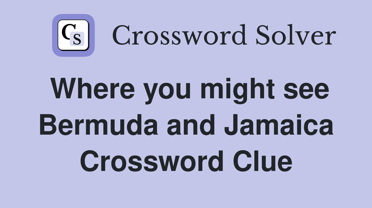 Where you might see Bermuda and Jamaica Crossword Clue