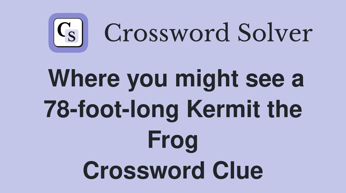 Where you might see a 78-foot-long Kermit the Frog Crossword Clue
