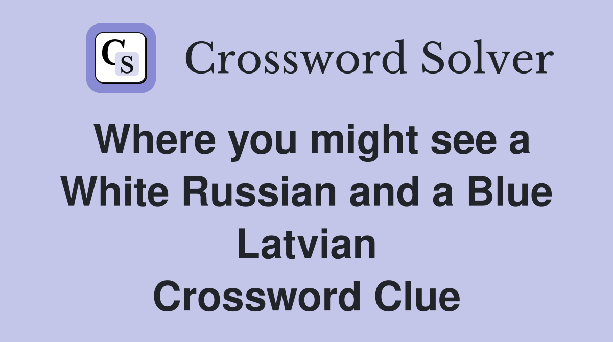 Where you might see a White Russian and a Blue Latvian Crossword Clue