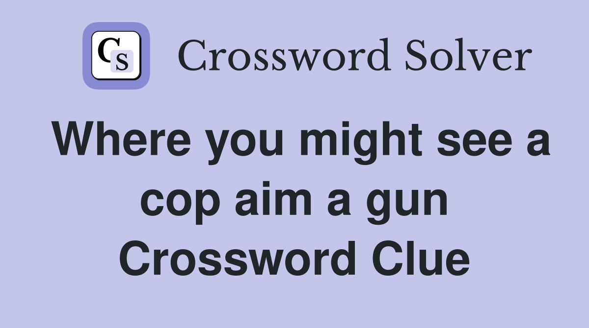 Where you might see a cop aim a gun Crossword Clue