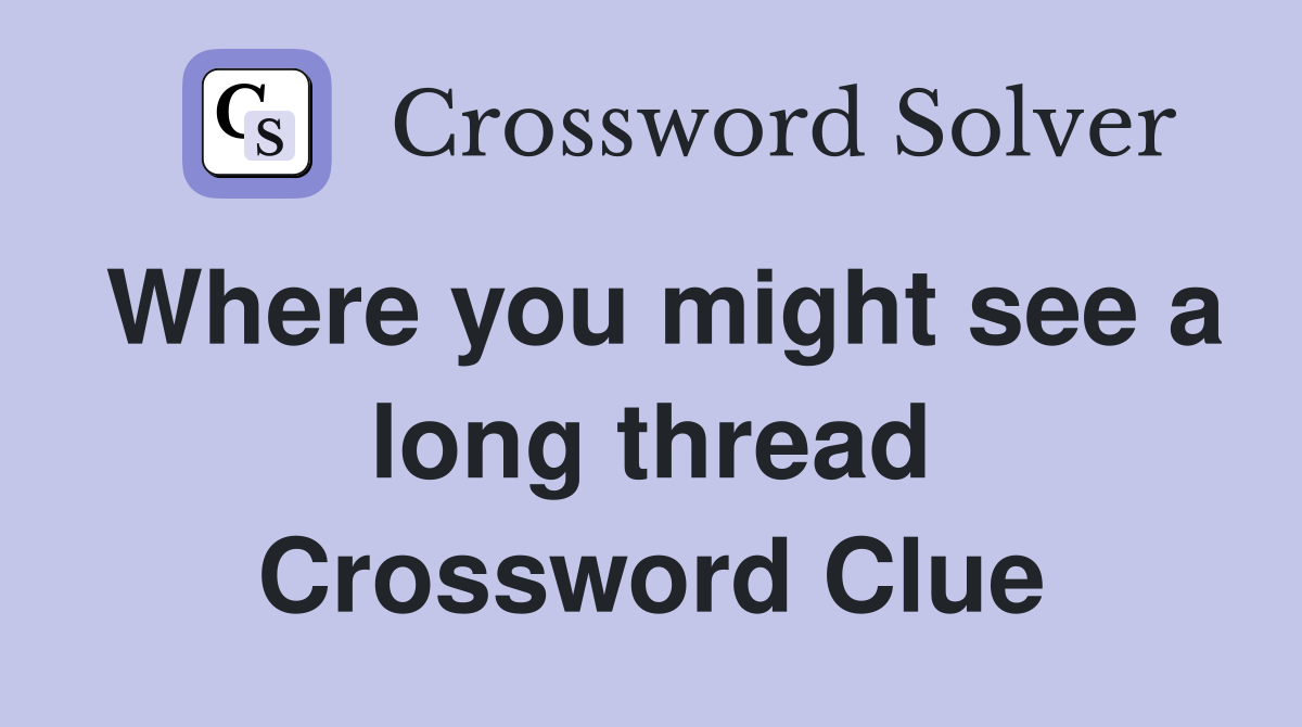 Where you might see a long thread Crossword Clue