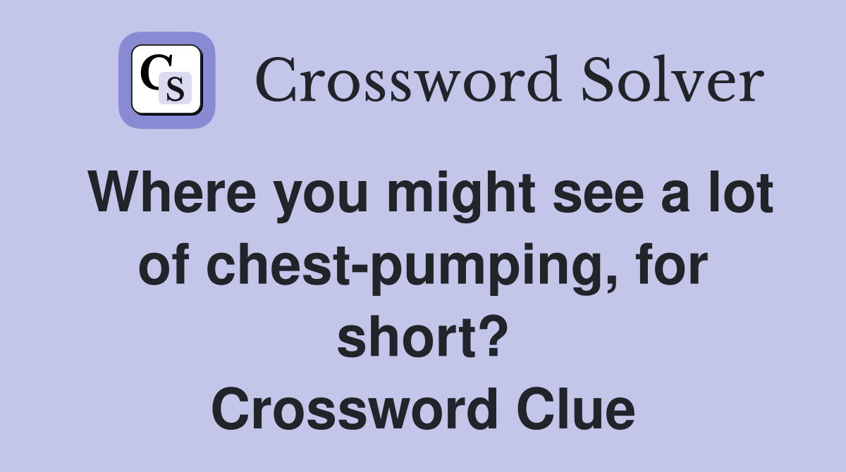 Where you might see a lot of chest-pumping, for short? Crossword Clue