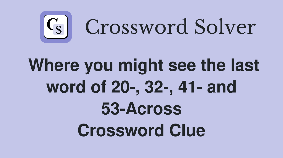 Where you might see the last word of 20-, 32-, 41- and 53-Across Crossword Clue