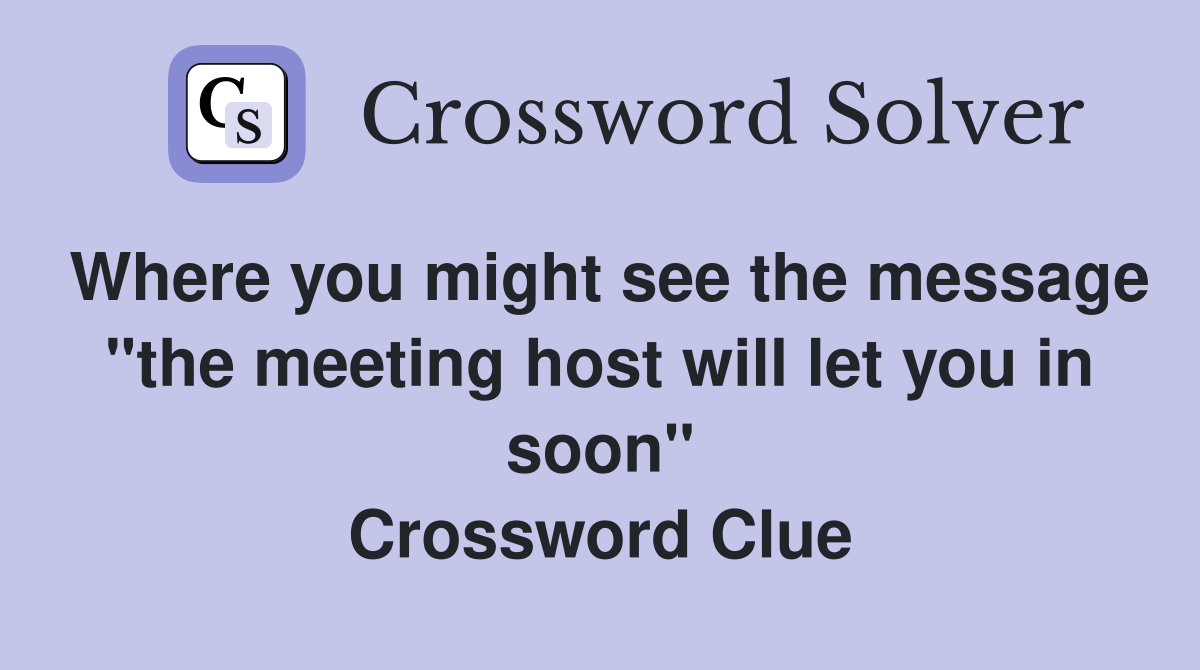 Where you might see the message "the meeting host will let you in soon" Crossword Clue
