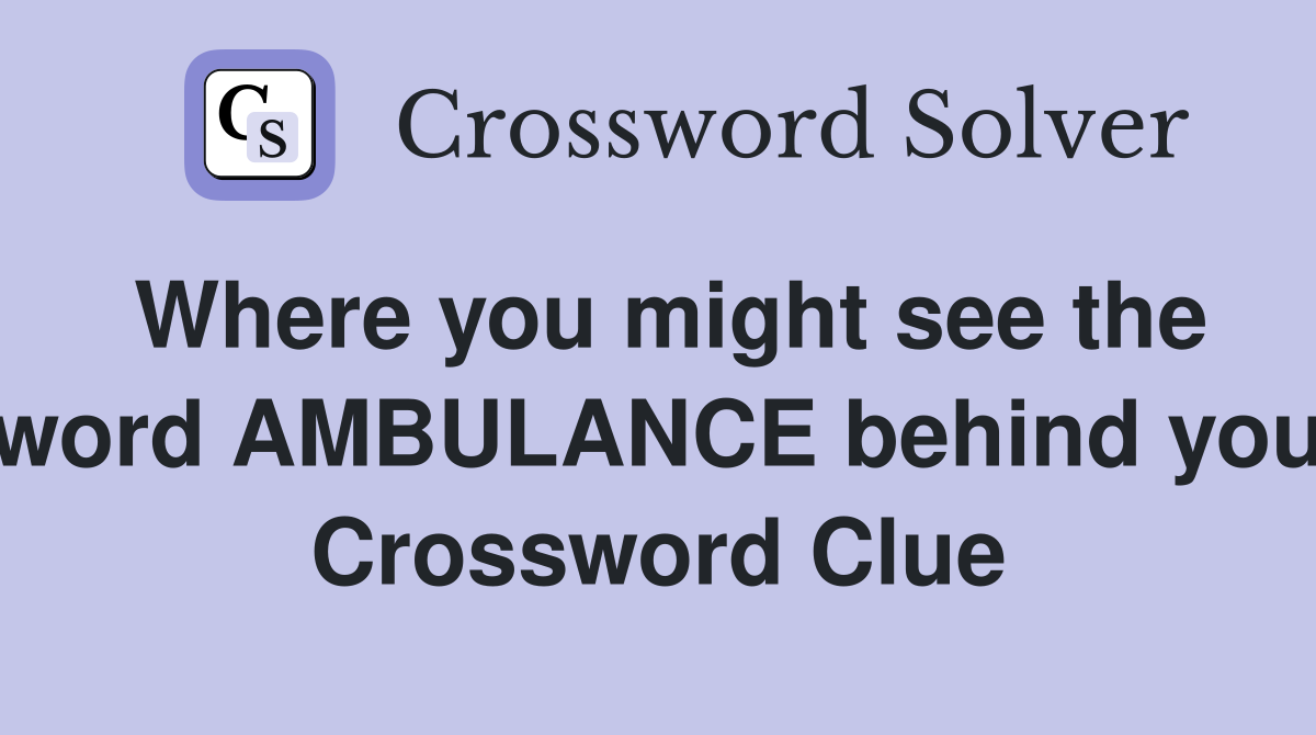 Where you might see the word AMBULANCE behind you Crossword Clue