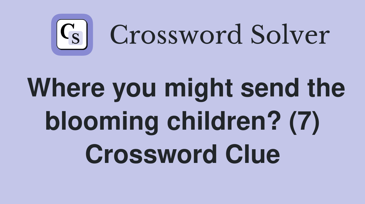 Where you might send the blooming children? (7) Crossword Clue