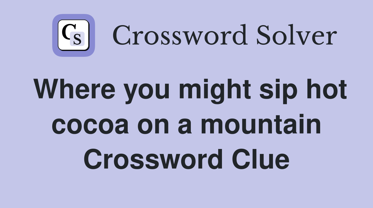 Where you might sip hot cocoa on a mountain Crossword Clue