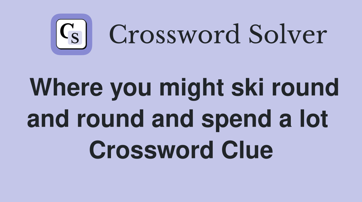 Where you might ski round and round and spend a lot  Crossword Clue