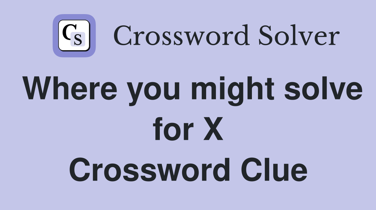 Where you might solve for X Crossword Clue