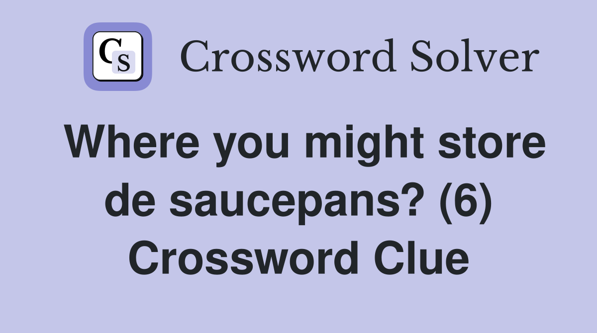 Where you might store de saucepans? (6) Crossword Clue