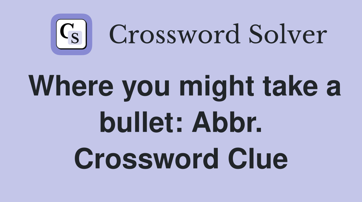 Where you might take a bullet: Abbr. Crossword Clue