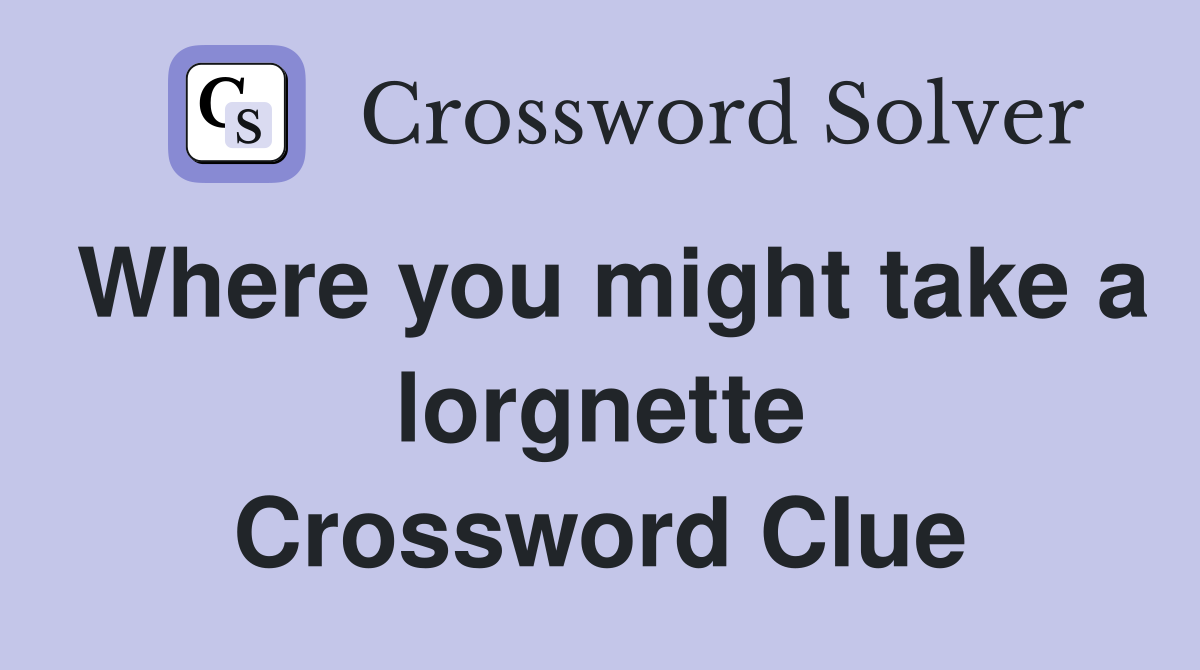 Where you might take a lorgnette Crossword Clue