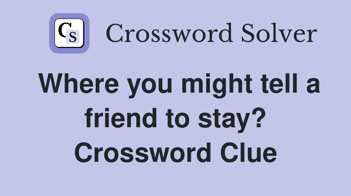 Where you might tell a friend to stay? Crossword Clue