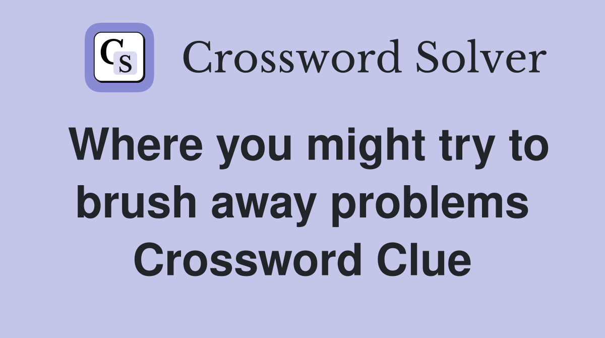 Where you might try to brush away problems Crossword Clue