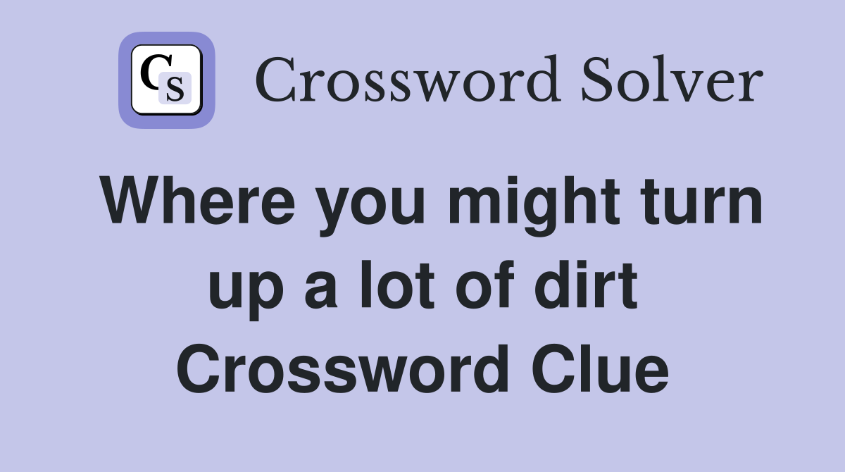 Where you might turn up a lot of dirt Crossword Clue