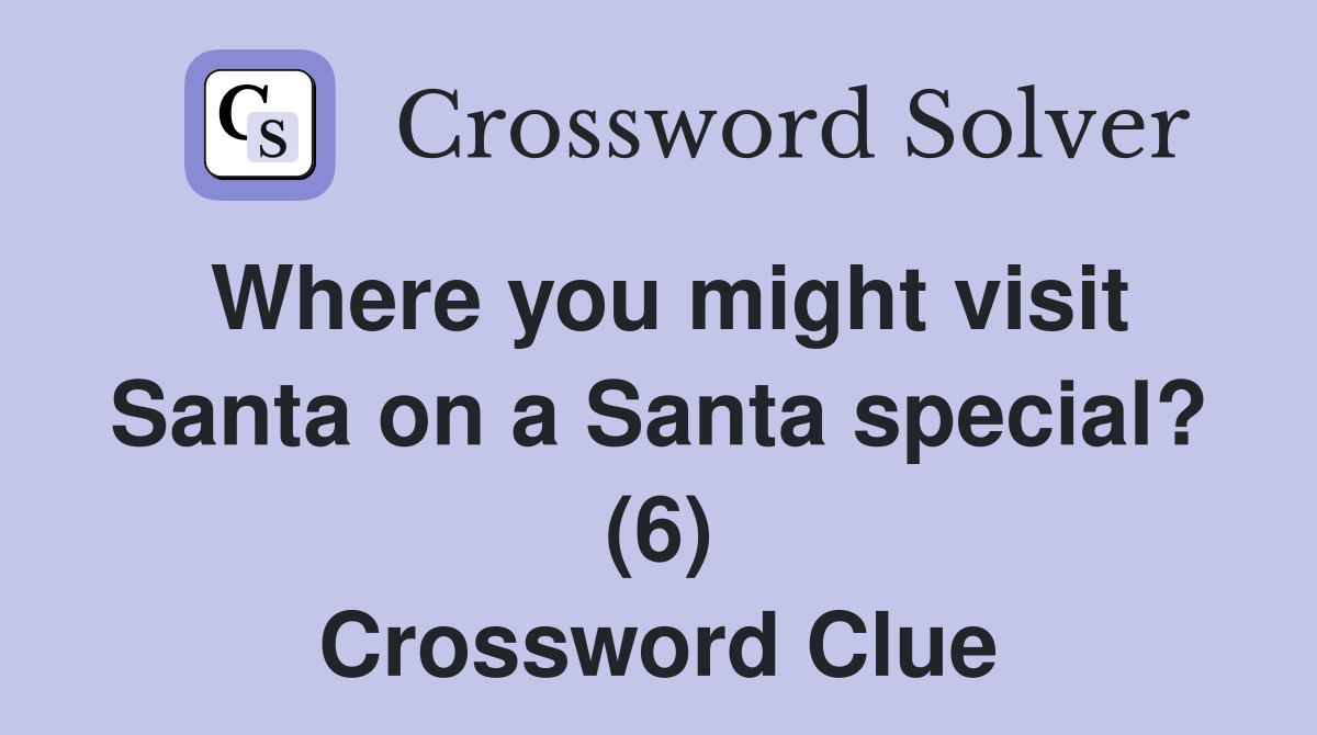 Where you might visit Santa on a Santa special? (6) Crossword Clue