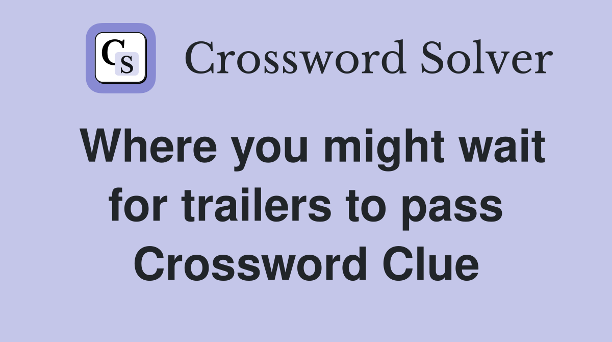 Where you might wait for trailers to pass Crossword Clue