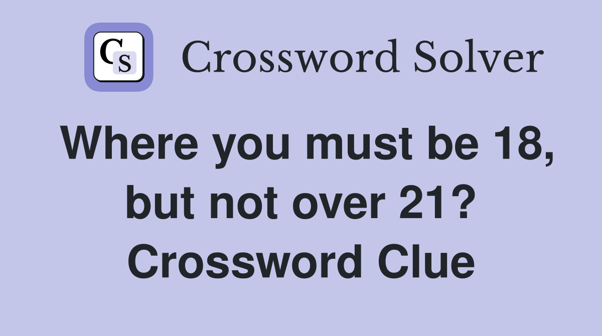 Where you must be 18, but not over 21? Crossword Clue