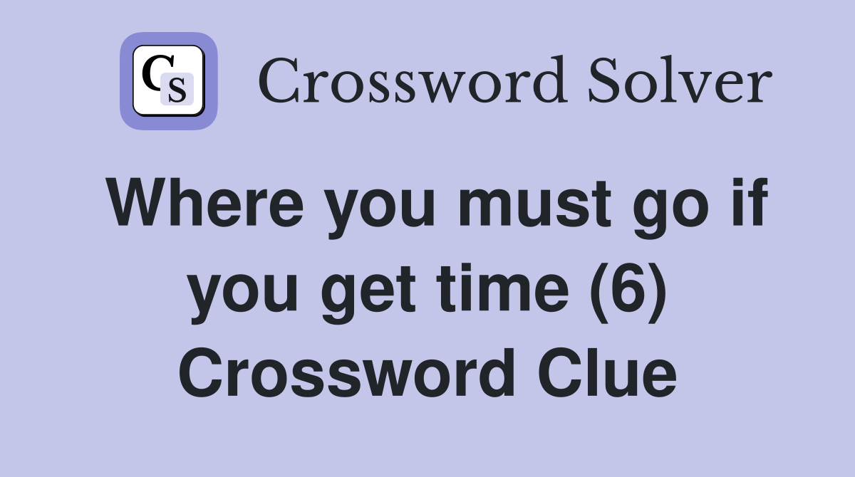 Where you must go if you get time (6) Crossword Clue