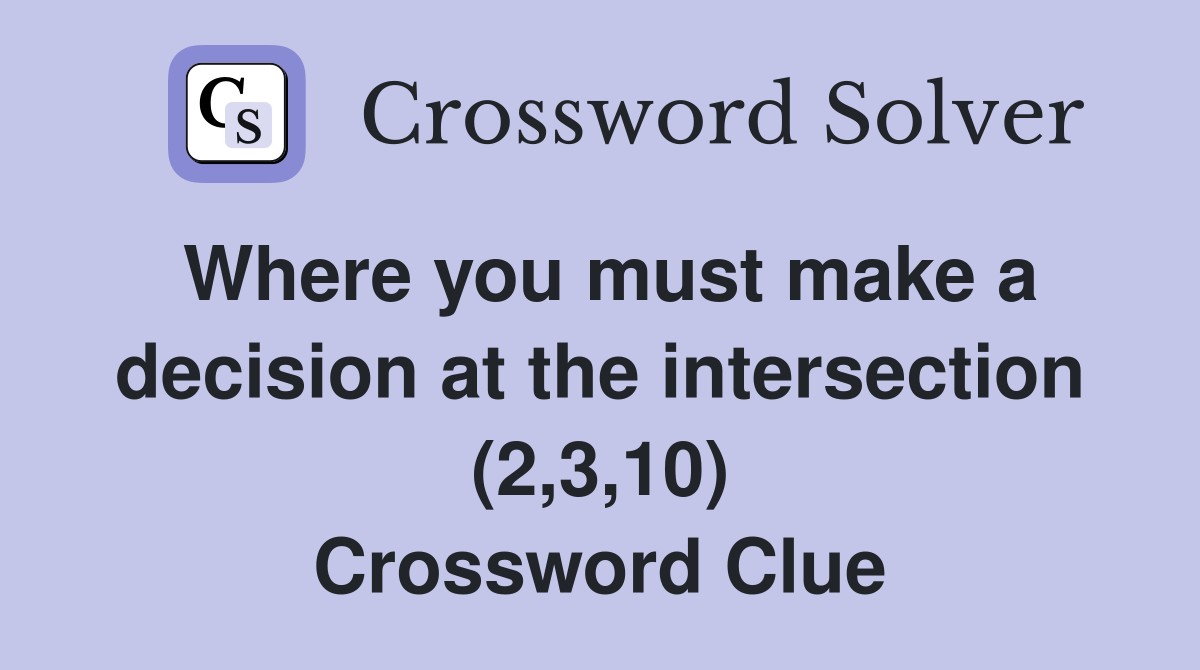 Where you must make a decision at the intersection (2,3,10) Crossword Clue