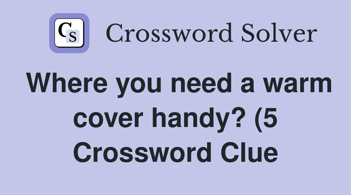Where you need a warm cover handy? (5) Crossword Clue Answers Where you need a warm cover handy? (5) Crossword Clue Answers