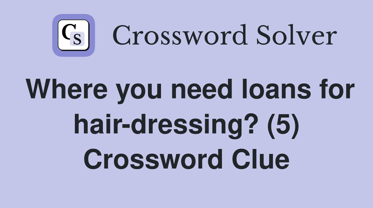 Where you need loans for hair-dressing? (5) Crossword Clue